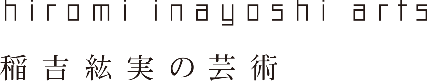 HIROMI INAYOSHI ARTS　稲吉紘実の芸術